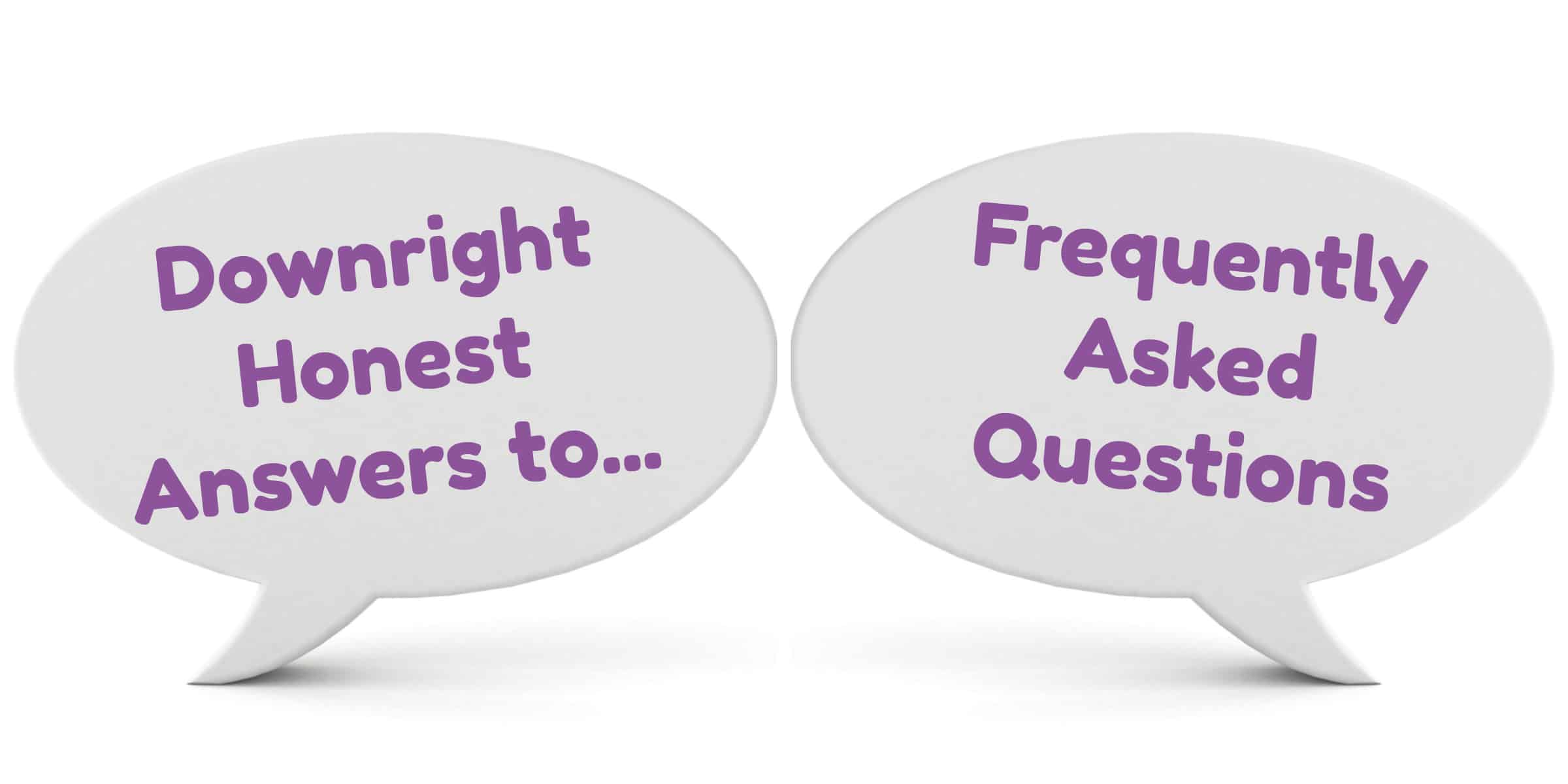 Downright Honest Answers to Frequently Asked Questions